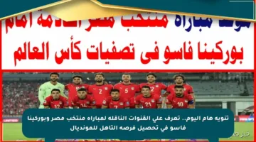 تنويه هام اليوم.. تعرف على القنوات الناقلة لمباراة منتخب مصر وبوركينا فاسو في تحصيل فرصة التأهل للمونديال